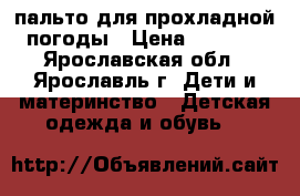 пальто для прохладной погоды › Цена ­ 2 000 - Ярославская обл., Ярославль г. Дети и материнство » Детская одежда и обувь   